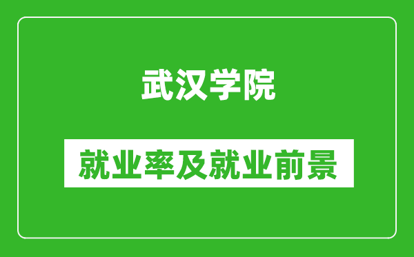 武汉学院就业率怎么样,就业前景好吗？