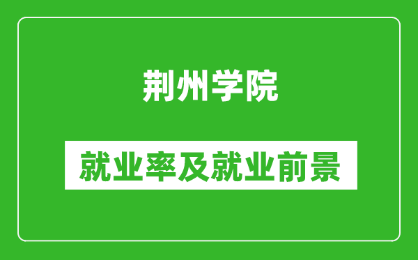 荆州学院就业率怎么样,就业前景好吗？