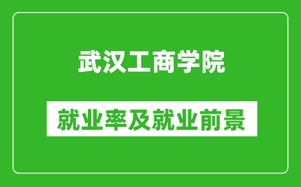 武汉工商学院就业率怎么样,就业前景好吗？