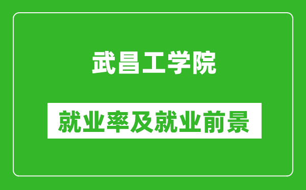 武昌工学院就业率怎么样,就业前景好吗？