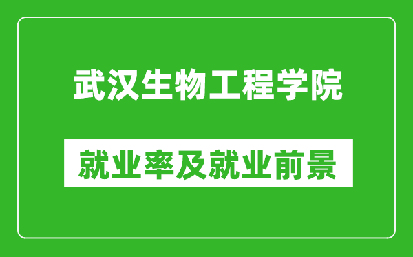 武汉生物工程学院就业率怎么样,就业前景好吗？