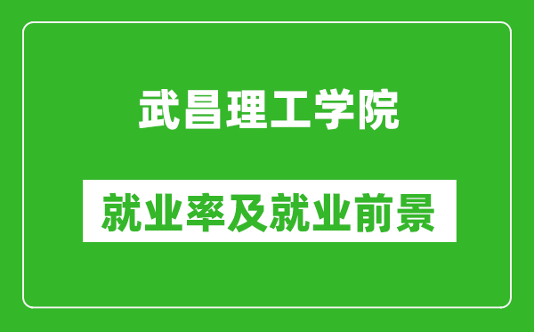 武昌理工学院就业率怎么样,就业前景好吗？