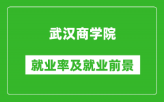 武汉商学院就业率怎么样_就业前景好吗？