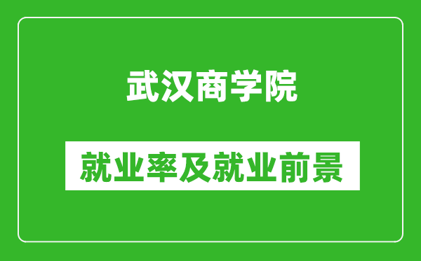 武汉商学院就业率怎么样,就业前景好吗？