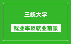 三峡大学就业率怎么样_就业前景好吗？