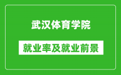 武汉体育学院就业率怎么样_就业前景好吗？