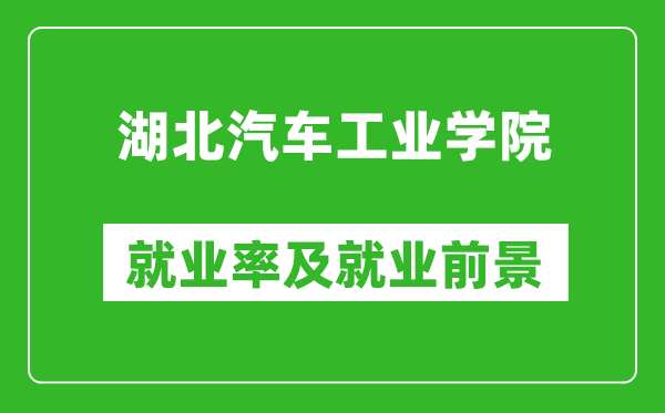 湖北汽车工业学院就业率怎么样,就业前景好吗？