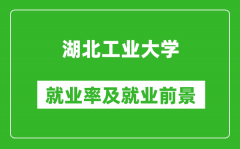 湖北工业大学就业率怎么样_就业前景好吗？