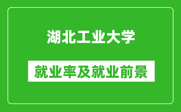 湖北工业大学就业率怎么样,就业前景好吗？