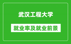 武汉工程大学就业率怎么样_就业前景好吗？