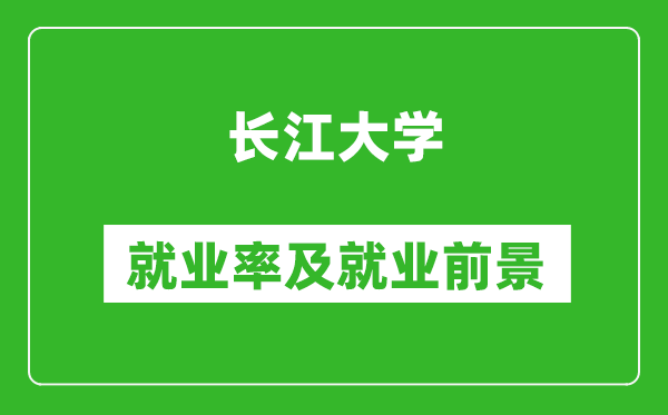 长江大学就业率怎么样,就业前景好吗？