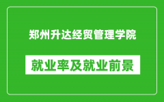 郑州升达经贸管理学院就业率怎么样_就业前景好吗？