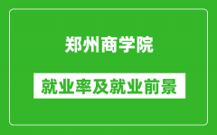 郑州商学院就业率怎么样_就业前景好吗？