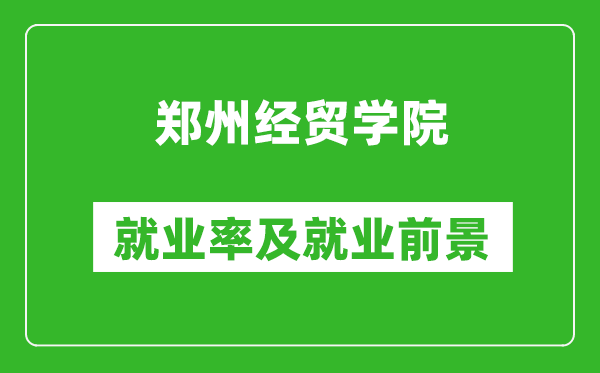 郑州经贸学院就业率怎么样,就业前景好吗？