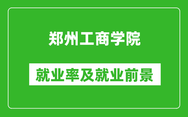 郑州工商学院就业率怎么样,就业前景好吗？