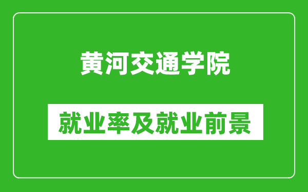 黄河交通学院就业率怎么样,就业前景好吗？