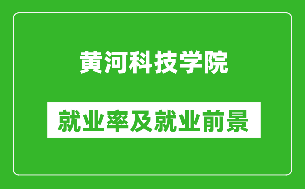 黄河科技学院就业率怎么样,就业前景好吗？