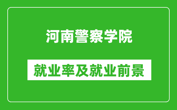 河南警察学院就业率怎么样,就业前景好吗？