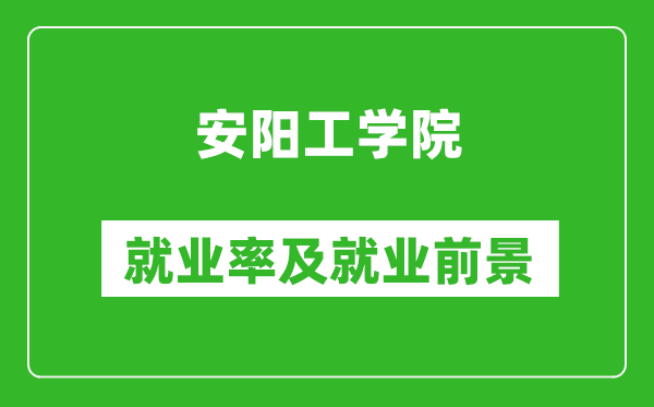 安阳工学院就业率怎么样,就业前景好吗？