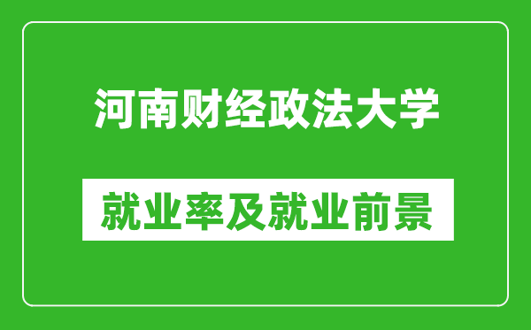 河南财经政法大学就业率怎么样,就业前景好吗？