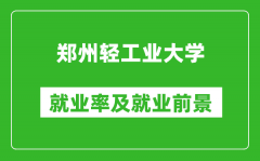 郑州轻工业大学就业率怎么样_就业前景好吗？