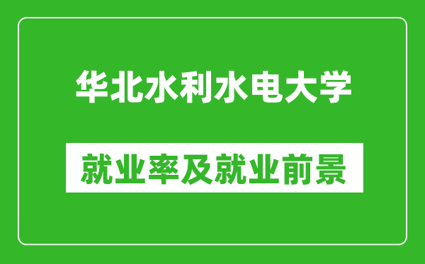 华北水利水电大学就业率怎么样,就业前景好吗？