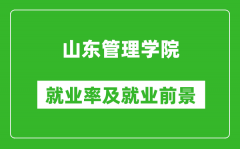 山东管理学院就业率怎么样_就业前景好吗？