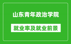 山东青年政治学院就业率怎么样_就业前景好吗？