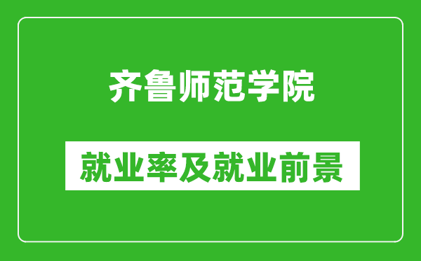 齐鲁师范学院就业率怎么样,就业前景好吗？