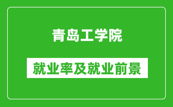 青岛工学院就业率怎么样,就业前景好吗？