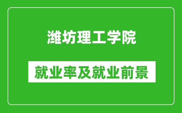 潍坊理工学院就业率怎么样,就业前景好吗？