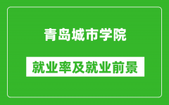 青岛城市学院就业率怎么样_就业前景好吗？