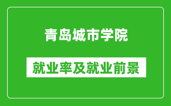 青岛城市学院就业率怎么样,就业前景好吗？