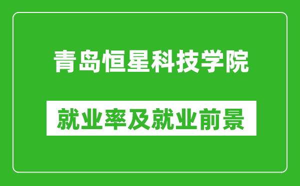 青岛恒星科技学院就业率怎么样,就业前景好吗？