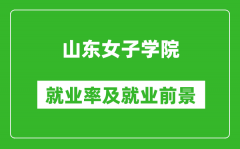 山东女子学院就业率怎么样_就业前景好吗？