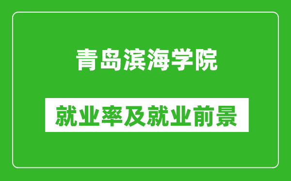 青岛滨海学院就业率怎么样,就业前景好吗？