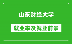 山东财经大学就业率怎么样_就业前景好吗？