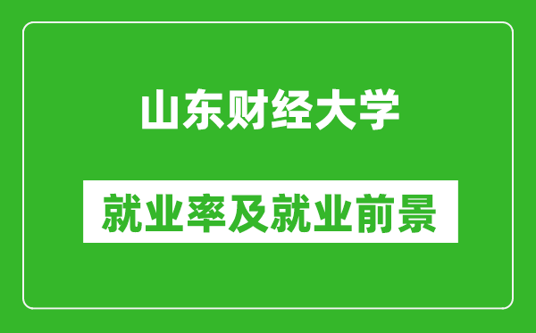 山东财经大学就业率怎么样,就业前景好吗？