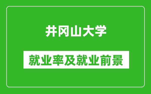 井冈山大学就业率怎么样,就业前景好吗？