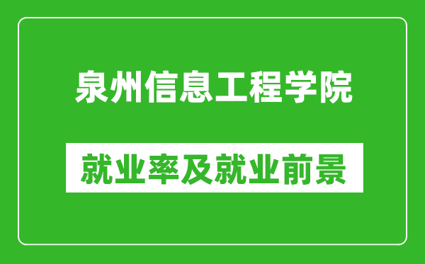 泉州信息工程学院就业率怎么样,就业前景好吗？