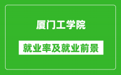 厦门工学院就业率怎么样_就业前景好吗？