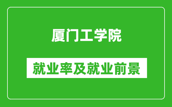 厦门工学院就业率怎么样,就业前景好吗？