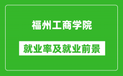 福州工商学院就业率怎么样_就业前景好吗？