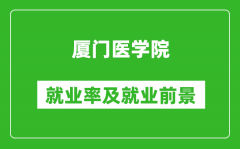 厦门医学院就业率怎么样_就业前景好吗？