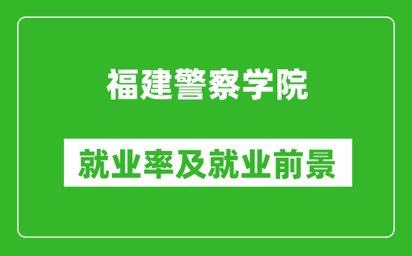 福建警察学院就业率怎么样,就业前景好吗？