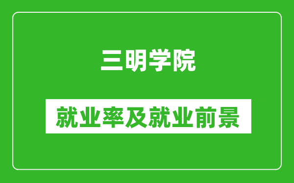 三明学院就业率怎么样,就业前景好吗？