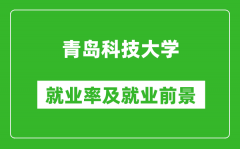 青岛科技大学就业率怎么样_就业前景好吗？