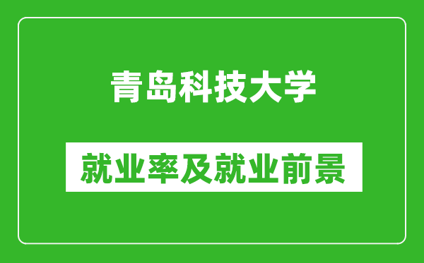 青岛科技大学就业率怎么样,就业前景好吗？