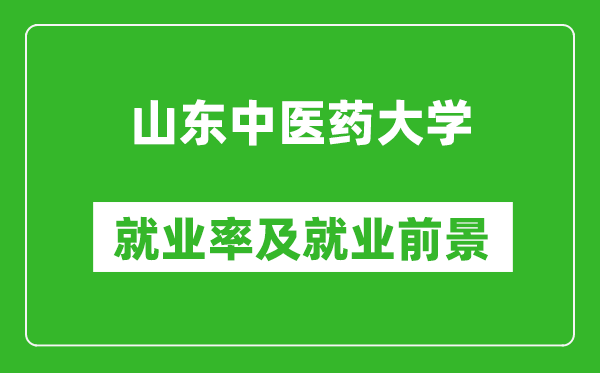 山东中医药大学就业率怎么样,就业前景好吗？