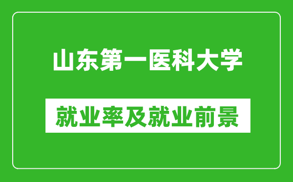 山东第一医科大学就业率怎么样,就业前景好吗？